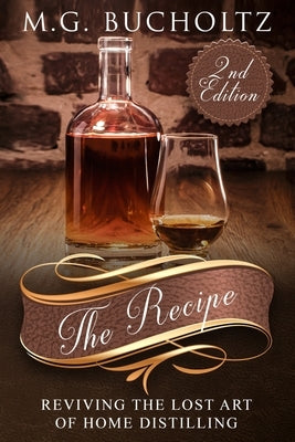 The Recipe: Reviving the Lost Art of Home Distilling by Bucholtz, M. G.