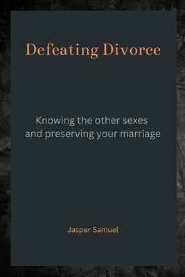 Defeating Divorce: Knowing the Other Sexes and Preserving Your Marriage by Samuel, Jasper