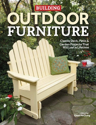 Building Outdoor Furniture: Classic Deck, Patio & Garden Projects That Will Last a Lifetime by McClung, Chad