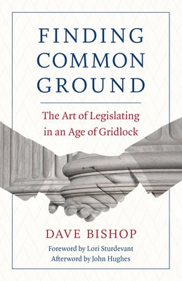 Finding Common Ground: The Art of Legislating in an Age of Gridlock by Bishop, Dave