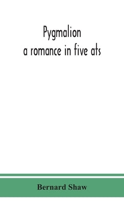 Pygmalion: a romance in five ats by Shaw, Bernard