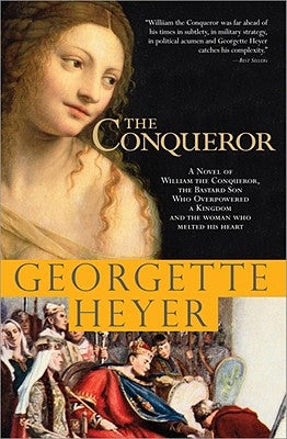 The Conqueror: A Novel of William the Conqueror, the Bastard Son Who Overpowered a Kingdom and the Woman Who Melted His Heart by Heyer, Georgette