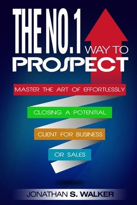 Network Marketing: The No.1 Way to Prospect - Master the Art of Effortlessly Closing a Potential Client for Business or Sales (Sales and by Walker, Jonathan S.