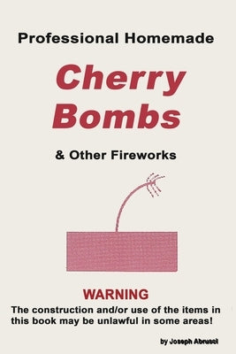 Professional Homemade Cherry Bombs and Other Fireworks by Abursci, Joseph