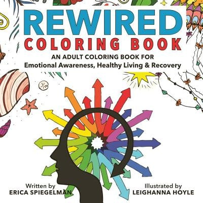 Rewired Adult Coloring Book: An Adult Coloring Book for Emotional Awareness, Healthy Living & Recovery by Spiegelman, Erica