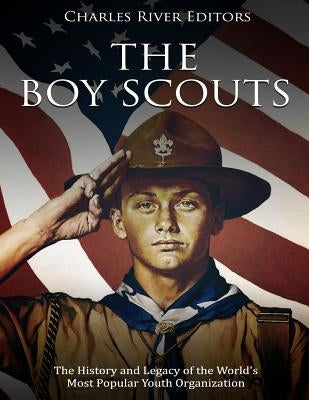 The Boy Scouts: The History and Legacy of the World's Most Popular Youth Organization by Charles River Editors