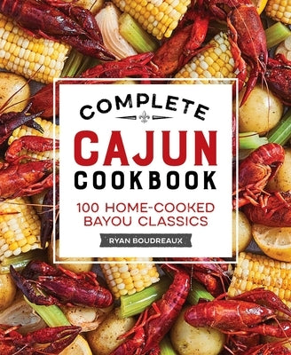 Complete Cajun Cookbook: 100 Home-Cooked Bayou Classics by Boudreaux, Ryan