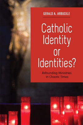 Catholic Identity or Identities?: Refounding Ministries in Chaotic Times by Arbuckle, Gerald a.