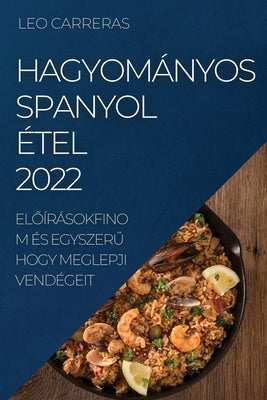 Hagyományos Spanyol Étel 2022: El&#336;írásokfinom És Egyszer&#368; Hogy Meglepji Vendégeit by Carreras, Leo
