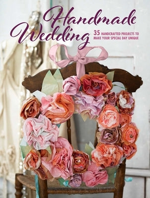 Handmade Wedding: 35 Handcrafted Projects to Make Your Special Day Unique by To Be Announced