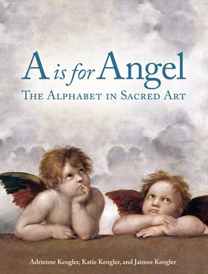 A is for Angel: The Alphabet in Sacred Art by Keogler, Adrienne