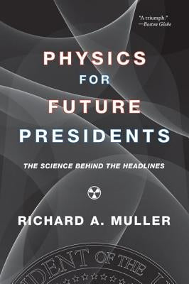 Physics for Future Presidents: The Science Behind the Headlines by Muller, Richard A.