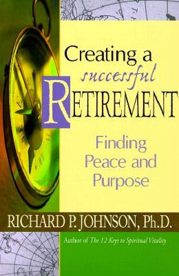 Creating a Successful Retirement: Finding Peace and Purpose by Johnson, Richard