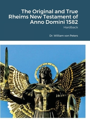 The Original and True Rheims New Testament of Anno Domini 1582: Hardback by Von Peters, William
