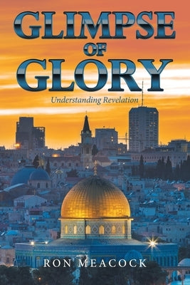 Glimpse of Glory: Understanding Revelation by Meacock, Ron