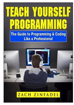 Teach Yourself Programming The Guide to Programming & Coding Like a Professional by Zinfadel, Zach