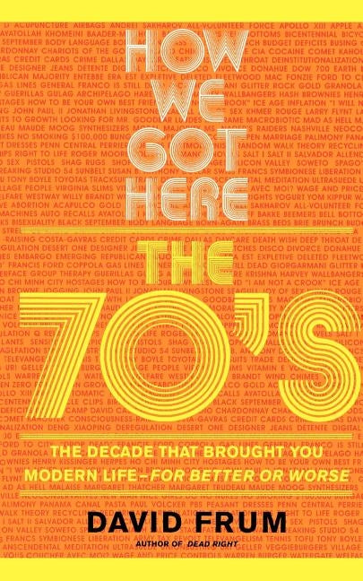 How We Got Here: The 70s the Decade That Brought You Modern Life -- For Better or Worse by Frum, David