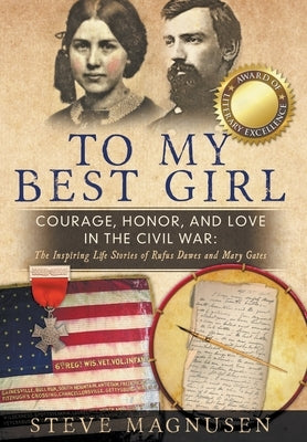 To My Best Girl: Courage, Honor, and Love in the Civil War: The Inspiring Life Stories of Rufus Dawes and Mary Gates by Magnusen, Steve