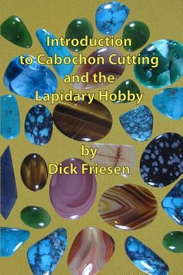 Introduction to Cabochon Cutting and the Lapidary Hobby by Friesen, Dick