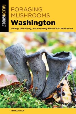 Foraging Mushrooms Washington: Finding, Identifying, and Preparing Edible Wild Mushrooms by Meuninck, Jim