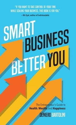 Smart Business, Better You: The Entrepreneur's Guide to Health, Wealth, and Happiness by Bartolini, Deniero