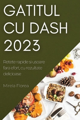 Gatitul cu Dash 2023: Retete rapide si usoare fara efort, cu rezultate delicioase by Florea, Mirela