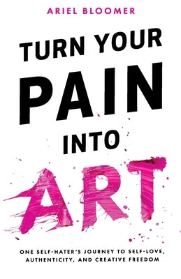 Turn Your Pain Into Art by Bloomer, Ariel