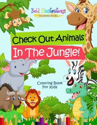 Check Out Animals In The Jungle! Coloring Book For Kids by Illustrations, Bold