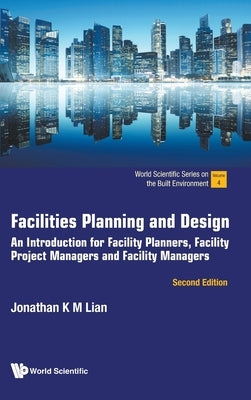Facilities Planning and Design: An introduction for Facility Planners, Facility Project Managers and Facility Managers (Second Edition) by Jonathan K M Lian