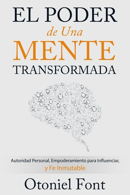 El Poder de Una Mente Transformada: Autoridad Personal, Empoderamiento Para Influenciar Y Fe Inmutable by Font, Otoniel