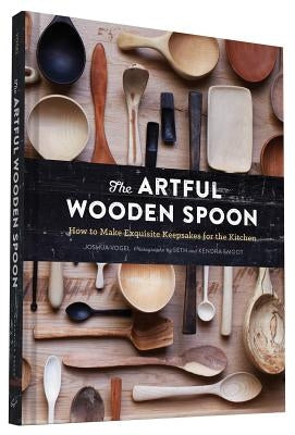 The Artful Wooden Spoon: How to Make Exquisite Keepsakes for the Kitchen by Vogel, Joshua