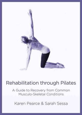 Rehabilitation Through Pilates: A Guide to Recovery from Common Musculo-Skeletal Conditions by Pearce, Karen