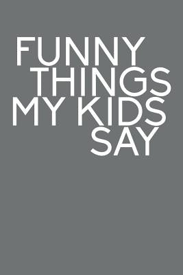 Funny Things My Kids Say: Best gift idea for mom or dad to remember all the quotes of your kids. 6x9 inches, 100 pages. by Time, Family