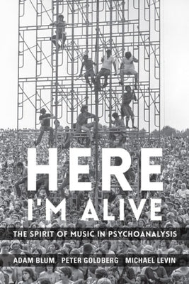 Here I'm Alive: The Spirit of Music in Psychoanalysis by Blum, Adam