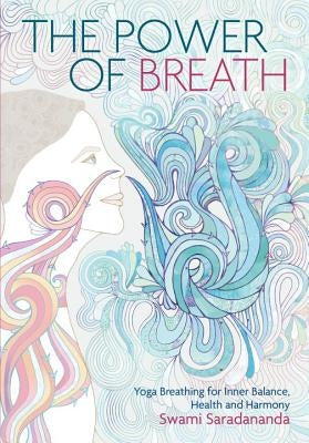 The Power of Breath: The Art of Breathing Well for Harmony, Happiness and Health by Saradananda, Swami