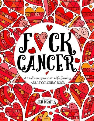 F*ck Cancer: A totally inappropriate self-affirming adult coloring book by Meyers, Jen