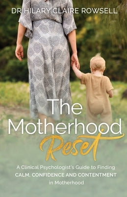 The Motherhood Reset: A Clinical Psychologist's Guide to Finding Calm, Confidence and Contentment in Motherhood by Rowsell, Hilary Claire
