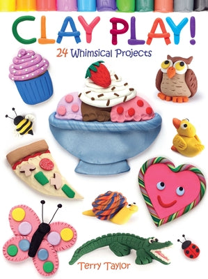 Clay Play! 24 Whimsical Projects by Taylor, Terry