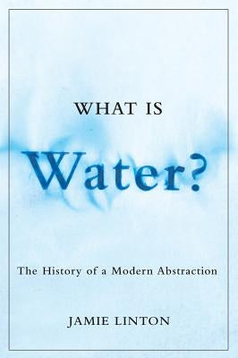 What Is Water?: The History of a Modern Abstraction by Linton, Jamie