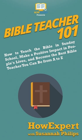 Bible Teacher 101: How to Teach the Bible in Sunday School, Make a Positive Impact in People's Lives, and Become the Best Bible Teacher Y by Howexpert