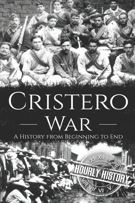 Cristero War: A History from Beginning to End by History, Hourly