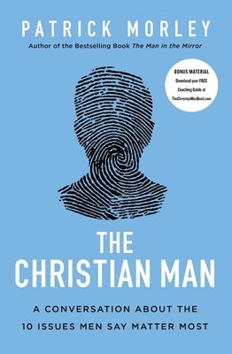 The Christian Man: A Conversation about the 10 Issues Men Say Matter Most by Morley, Patrick