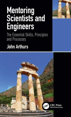 Mentoring Scientists and Engineers: The Essential Skills, Principles and Processes by Arthurs, John