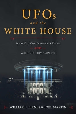 UFOs and the White House: What Did Our Presidents Know and When Did They Know It? by Birnes, William J.