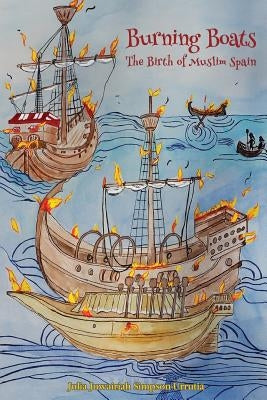 Burning Boats: The Birth of Muslim Spain by Simpson-Urrutia, Julia Juwairiah