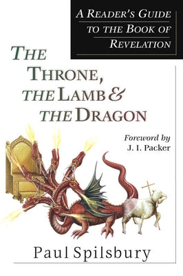 The Throne, the Lamb & the Dragon: A Reader's Guide to the Book of Revelation by Spilsbury, Paul