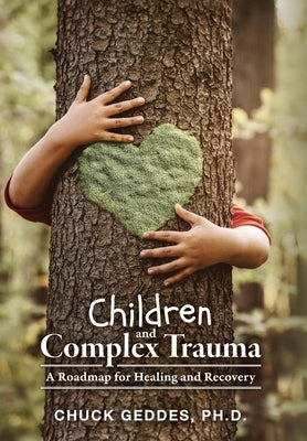 Children and Complex Trauma: A Roadmap for Healing and Recovery by Geddes, Chuck