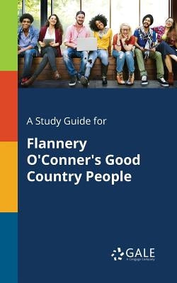 A Study Guide for Flannery O'Conner's Good Country People by Gale, Cengage Learning