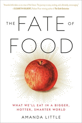 The Fate of Food: What We'll Eat in a Bigger, Hotter, Smarter World by Little, Amanda