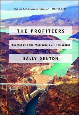 The Profiteers: Bechtel and the Men Who Built the World by Denton, Sally